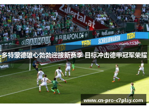 多特蒙德雄心勃勃迎接新赛季 目标冲击德甲冠军荣耀