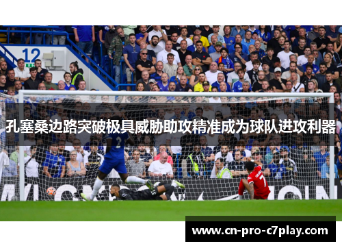 孔塞桑边路突破极具威胁助攻精准成为球队进攻利器 孔塞桑边路突破极具威胁助攻精准成为球队进攻利器