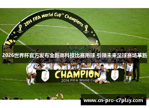 2026世界杯官方发布全新高科技比赛用球 引领未来足球赛场革新 2026世界杯官方发布全新高科技比赛用球 引领未来足球赛场革新