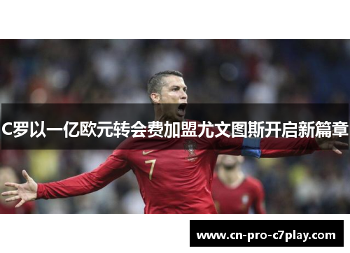 C罗以一亿欧元转会费加盟尤文图斯开启新篇章 C罗以一亿欧元转会费加盟尤文图斯开启新篇章