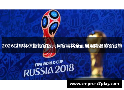 2026世界杯休斯顿赛区六月赛事将全面启用降温喷雾设施 2026世界杯休斯顿赛区六月赛事将全面启用降温喷雾设施
