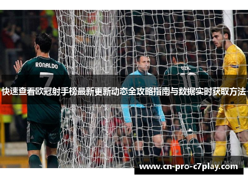 快速查看欧冠射手榜最新更新动态全攻略指南与数据实时获取方法 快速查看欧冠射手榜最新更新动态全攻略指南与数据实时获取方法