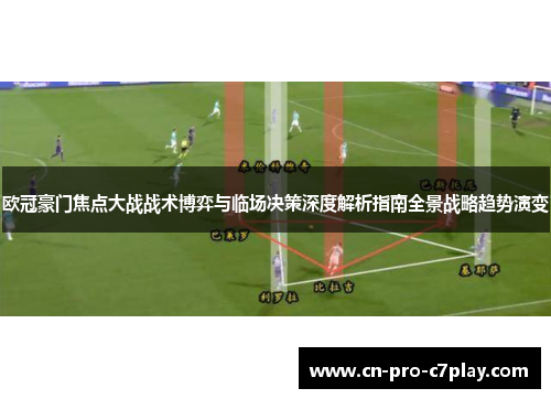 欧冠豪门焦点大战战术博弈与临场决策深度解析指南全景战略趋势演变