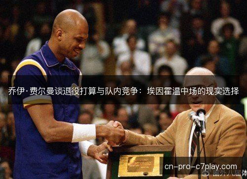 乔伊·费尔曼谈退役打算与队内竞争：埃因霍温中场的现实选择
